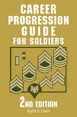Career Progression Guide for Soldiers: A Practical, Complete Guide for Getting Ahead in Today's Competitive Army