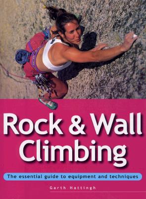 Rock & Wall Climbing: The Essential Guide to Equipment and Techniques