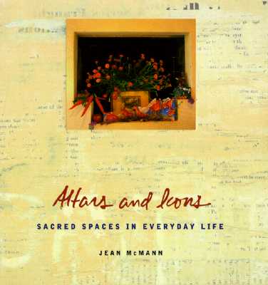 Altars and Icons: Sacred Spaces in Everyday Life, Jean McMann Altars and Icons: Sacred Spaces in Everyday Life, Jean McMann