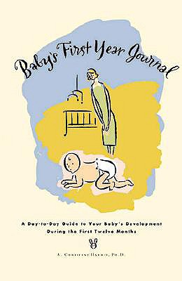 Baby's First Year Journal : A Day-To-Day Guide to Your Baby's Development During the First Twelve Months