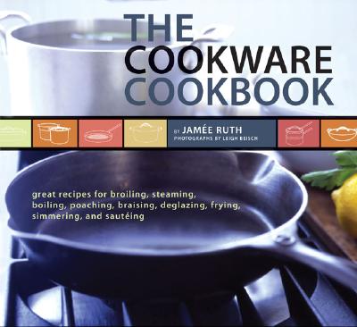 Image for The Cookware Cookbook: Great Recipes for Broiling, Steaming, Boiling, Poaching, Braising, Deglazing, Frying, Simmering, and Saut?ing