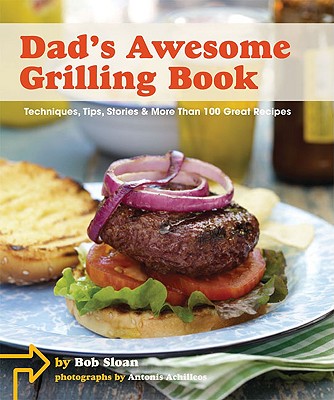 Dad's Awesome Grilling Book: Techniques, Tips, Stories, and More Than 100 Recipes: Techniques, Tips, Stories & More Than 100 Great Recipes Sloan, Bob