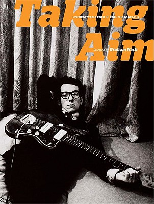 Taking Aim: Unforgettable Rock 'N' Roll Photographs Selected by Graham Nash