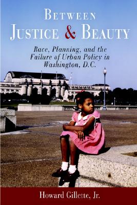 Between Justice and Beauty: Race, Planning, and the Failure of Urban Policy in Washington, D.C.