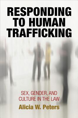 Responding to Human Trafficking: Sex, Gender, and Culture in the Law (Pennsylvania Studies in Human Rights)