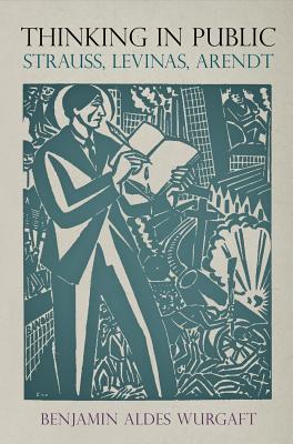 Thinking in Public: Strauss, Levinas, Arendt (Intellectual History of the Modern Age)