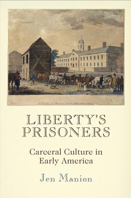 Liberty's Prisoners: Carceral Culture in Early America (Early American Studies)