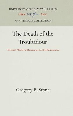 The Death of the Troubadour: The Late Medieval Resistance to the Renaissance (Anniversary Collection)