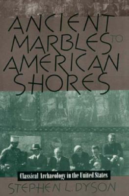 Ancient Marbles to American Shores: Classical Archaeology in the United States (Anniversary Collection)