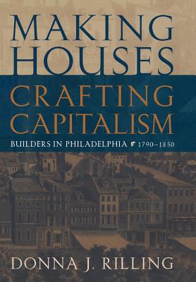 Making Houses, Crafting Capitalism: Builders in Philadelphia, 1790-1850 (Early American Studies)