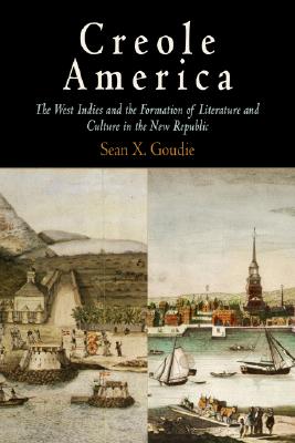 Creole America: The West Indies and the Formation of Literature and Culture in the New Republic
