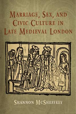 Image for Marriage, Sex, and Civic Culture in Late Medieval London Marriage, Sex, and Civic Culture in Late Medieval London