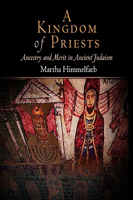 A Kingdom of Priests: Ancestry and Merit in Ancient Judaism (Jewish Culture and Contexts)