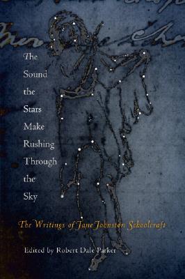 Sound the Stars Make Rushing Through the Sky: The Writings of Jane Johnston Schoolcraft