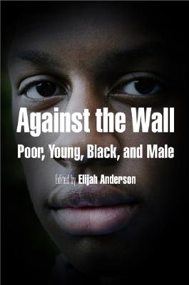 Against the Wall: Poor, Young, Black, and Male (The City in the Twenty-First Century)