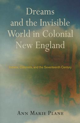 Dreams and the Invisible World in Colonial New England: Indians, Colonists, and the Seventeenth Century