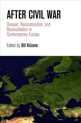 After Civil War: Division, Reconstruction, and Reconciliation in Contemporary Europe (National and Ethnic Conflict in the 21st Century)