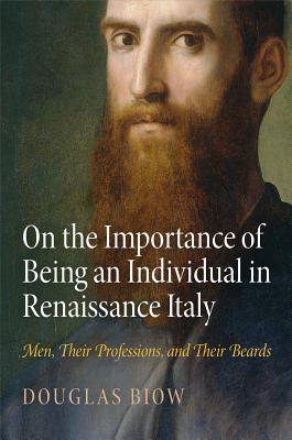 On the Importance of Being an Individual in Renaissance Italy: Men, Their Professions, and Their Beards (Haney Foundation Series)