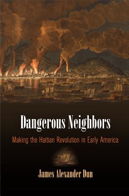 Dangerous Neighbors: Making the Haitian Revolution in Early America (Early American Studies)