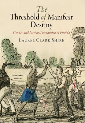 The Threshold of Manifest Destiny: Gender and National Expansion in Florida (Early American Studies)
