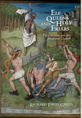 Elf Queens and Holy Friars: Fairy Beliefs and the Medieval Church (The Middle Ages Series)