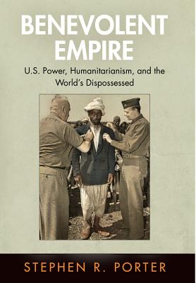 Benevolent Empire: U.S. Power, Humanitarianism, and the World's Dispossessed (Pennsylvania Studies in Human Rights)
