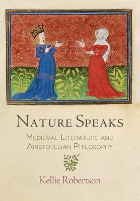 Nature Speaks: Medieval Literature and Aristotelian Philosophy (The Middle Ages Series)