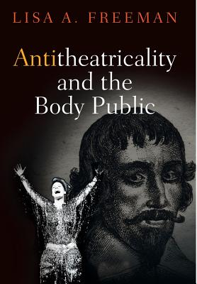 Antitheatricality and the Body Public (Haney Foundation Series)