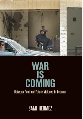 War Is Coming: Between Past and Future Violence in Lebanon (The Ethnography of Political Violence)