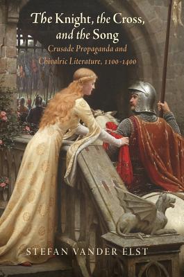 The Knight, the Cross, and the Song: Crusade Propaganda and Chivalric Literature, 1100-1400 (The Middle Ages Series)