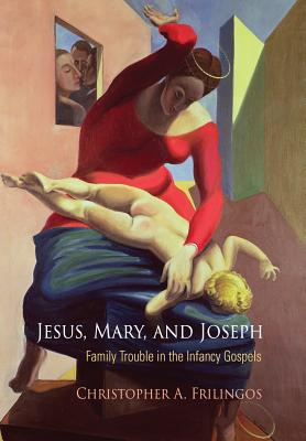 Image for Jesus, Mary, and Joseph: Family Trouble in the Infancy Gospels (Divinations: Rereading Late Ancient Religion) Jesus, Mary, and Joseph: Family Trouble in the Infancy Gospels (Divinations: Rereading Late Ancient Religion)