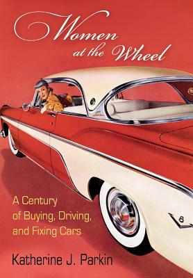 Women at the Wheel: A Century of Buying, Driving, and Fixing Cars