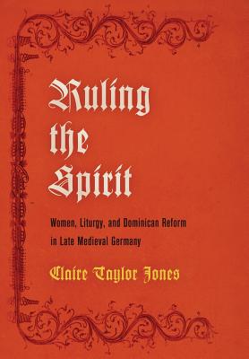Ruling the Spirit: Women, Liturgy, and Dominican Reform in Late Medieval Germany (The Middle Ages Series)