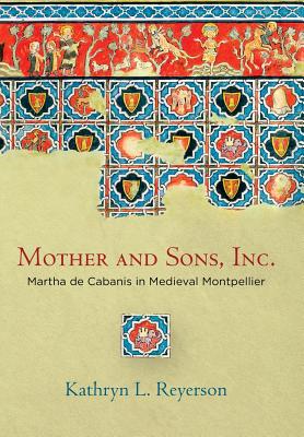 Mother and Sons, Inc.: Martha de Cabanis in Medieval Montpellier (The Middle Ages Series)