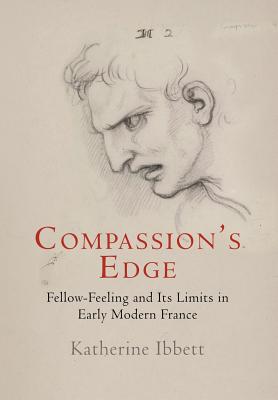 Compassion's Edge: Fellow-Feeling and Its Limits in Early Modern France (Haney Foundation Series)