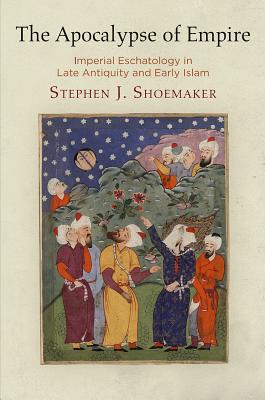The Apocalypse of Empire: Imperial Eschatology in Late Antiquity and Early Islam (Divinations: Rereading Late Ancient Religion)