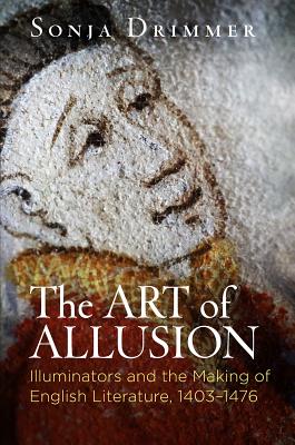 The Art of Allusion: Illuminators and the Making of English Literature, 1403-1476 (Material Texts)