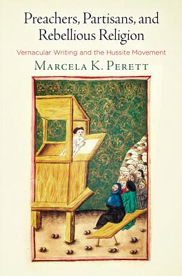 Preachers, Partisans, and Rebellious Religion: Vernacular Writing and the Hussite Movement (The Middle Ages Series)