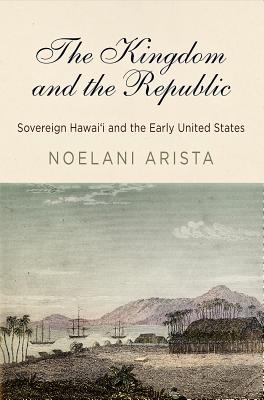 The Kingdom and the Republic: Sovereign Hawai'i and the Early United States (America in the Nineteenth Century)