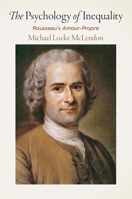 The Psychology of Inequality: Rousseau's Amour-Propre (Haney Foundation Series)