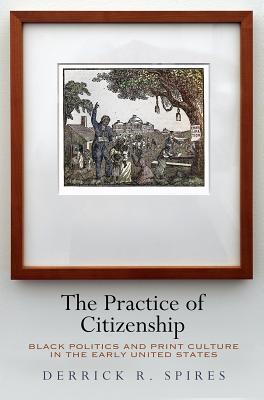 The Practice of Citizenship: Black Politics and Print Culture in the Early United States