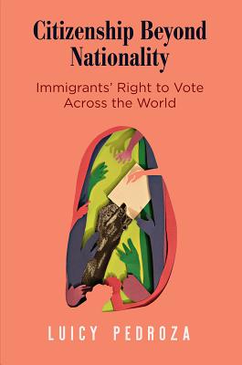 Citizenship Beyond Nationality: Immigrants' Right to Vote Across the World (Democracy, Citizenship, and Constitutionalism)