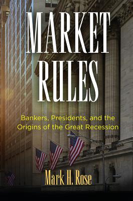 Market Rules: Bankers, Presidents, and the Origins of the Great Recession (American Business, Politics, and Society)