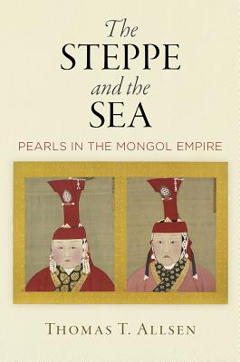 The Steppe and the Sea: Pearls in the Mongol Empire (Encounters with Asia)