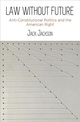 Law Without Future: Anti-Constitutional Politics and the American Right