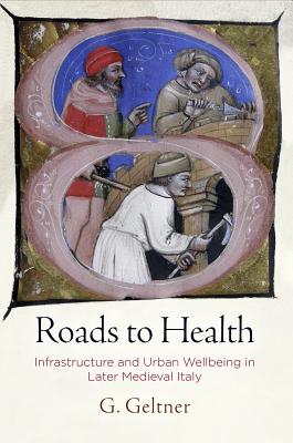 Roads to Health: Infrastructure and Urban Wellbeing in Later Medieval Italy (The Middle Ages Series)