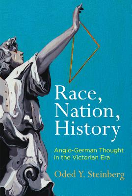 Race, Nation, History: Anglo-German Thought in the Victorian Era (Intellectual History of the Modern Age)