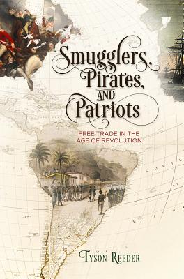 Smugglers, Pirates, and Patriots: Free Trade in the Age of Revolution (Early American Studies)