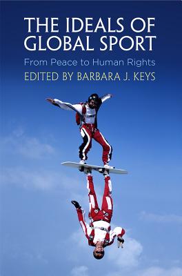 The Ideals of Global Sport: From Peace to Human Rights (Pennsylvania Studies in Human Rights)