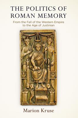 Image for The Politics of Roman Memory: From the Fall of the Western Empire to the Age of Justinian (Empire and After)